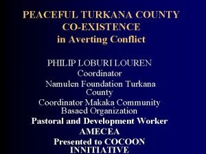 PEACEFUL TURKANA COUNTY COEXISTENCE in Averting Conflict PHILIP