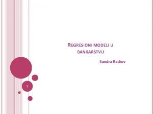 REGRESIONI MODELI U BANKARSTVU Sandra Rackov 1 SADRAJ