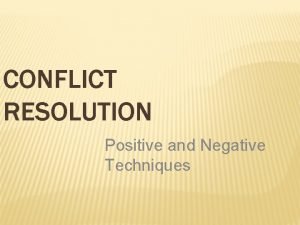 CONFLICT RESOLUTION Positive and Negative Techniques WHAT IS