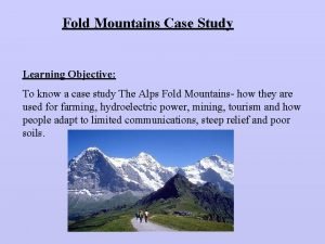 Fold Mountains Case Study Learning Objective To know