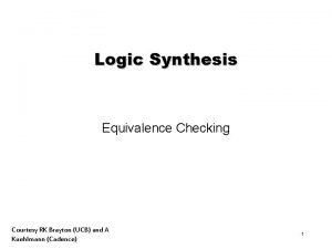 Logic Synthesis Equivalence Checking Courtesy RK Brayton UCB