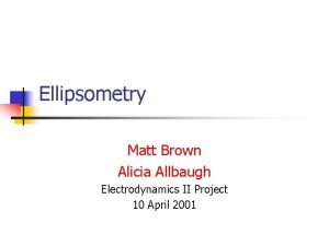Ellipsometry Matt Brown Alicia Allbaugh Electrodynamics II Project