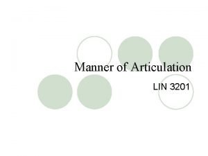 Manner of Articulation LIN 3201 4 Parameters for