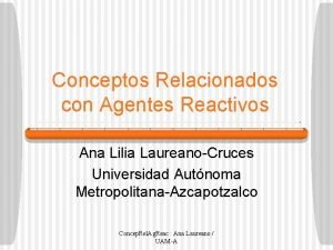 Conceptos Relacionados con Agentes Reactivos Ana Lilia LaureanoCruces