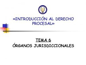 INTRODUCCIN AL DERECHO PROCESAL TEMA 6 RGANOS JURISDICCIONALES