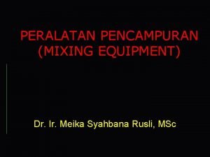 PERALATAN PENCAMPURAN MIXING EQUIPMENT Dr Ir Meika Syahbana