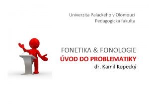Univerzita Palackho v Olomouci Pedagogick fakulta FONETIKA FONOLOGIE