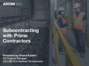 Subcontracting with Prime Contractors Presented by Shawn Ralston