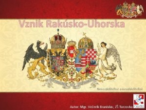 Vznik RakskoUhorska Nerozdeliten a neoddeliten Autor Mgr Veerk