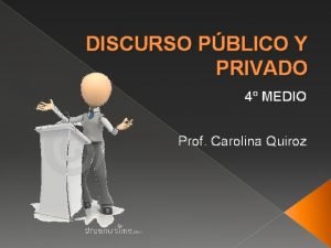 DISCURSO PBLICO Y PRIVADO 4 MEDIO Prof Carolina