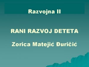 Razvojna II RANI RAZVOJ DETETA Zorica Mateji urii