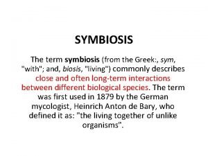 SYMBIOSIS The term symbiosis from the Greek sym