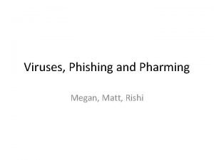 Viruses Phishing and Pharming Megan Matt Rishi Phishing