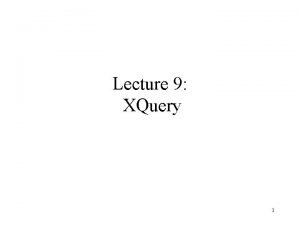 Lecture 9 XQuery 1 XQuery Motivation XPath expressivity