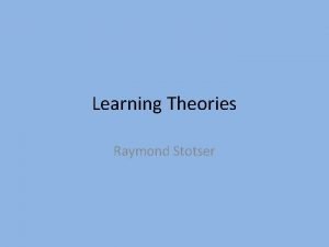 Learning Theories Raymond Stotser Behaviorist Theory B F