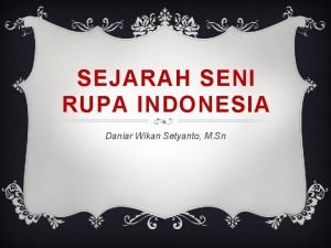 SEJARAH SENI RUPA INDONESIA Daniar Wikan Setyanto M