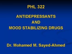 PHL 322 ANTIDEPRESSANTS AND MOOD STABILIZING DRUGS Dr