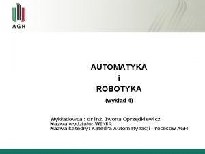 AUTOMATYKA i ROBOTYKA wykad 4 Wykadowca dr in