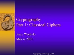 Cryptography Part 1 Classical Ciphers Jerzy Wojdyo May