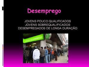Desemprego JOVENS POUCO QUALIFICADOS JOVENS SOBREQUALIFICADOS DESEMPREGADOS DE