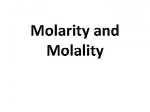 Molarity and Molality Molarity M number of moles