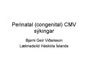 Perinatal congenital CMV skingar Bjarni Geir Viarsson Lknadeild