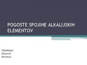 POGOSTE SPOJINE ALKALIJSKIH ELEMENTOV Dijakinje Razred Mentor ALKALIJSKI