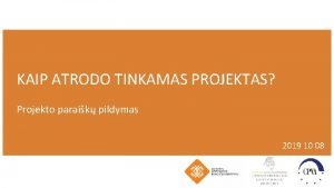 KAIP ATRODO TINKAMAS PROJEKTAS Projekto paraik pildymas 2019