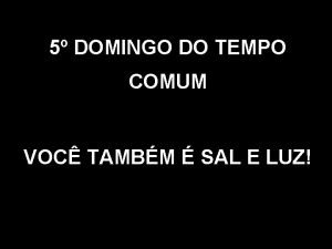 5 DOMINGO DO TEMPO COMUM VOC TAMBM SAL