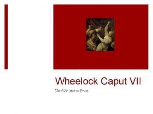 Wheelock Caput VII Third Declension Nouns All three
