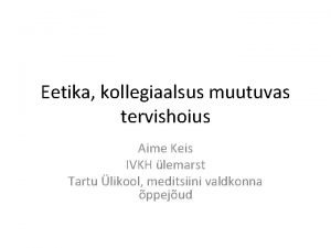 Eetika kollegiaalsus muutuvas tervishoius Aime Keis IVKH lemarst