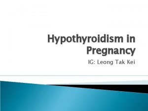 Hypothyroidism in Pregnancy IG Leong Tak Kei Epidermiology