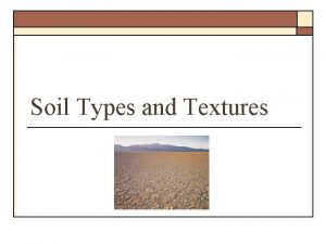 Soil Types and Textures Definitions o Soil Texture