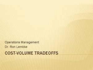 Operations Management Dr Ron Lembke COSTVOLUME TRADEOFFS BREAKEVEN