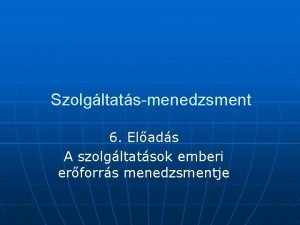 Szolgltatsmenedzsment 6 Elads A szolgltatsok emberi erforrs menedzsmentje