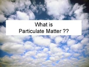 What is Particulate Matter Particulate matter PM is