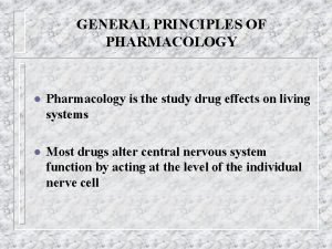 GENERAL PRINCIPLES OF PHARMACOLOGY l Pharmacology is the
