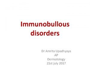 Immunobullous disorders Dr Amrita Upadhyaya AP Dermatology 21