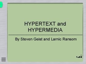 HYPERTEXT and HYPERMEDIA By Steven Geist and Larnic