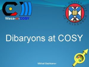 WasaatCOSY Dibaryons at COSY Mikhail Bashkanov Types of