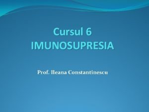 Cursul 6 IMUNOSUPRESIA Prof Ileana Constantinescu Imunosupresia Protocoalele