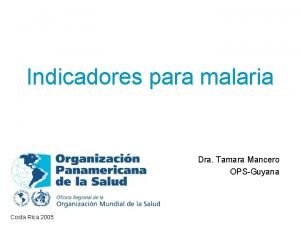 Indicadores para malaria Dra Tamara Mancero OPSGuyana Costa