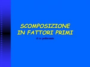 SCOMPOSIZIONE IN FATTORI PRIMI di un polinomio Ripassiamo