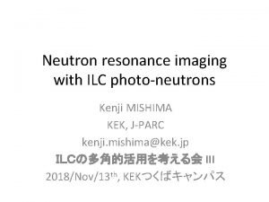 Neutron resonance imaging with ILC photoneutrons Kenji MISHIMA