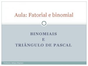 Aula Fatorial e binomial BINOMIAIS E TRI NGULO