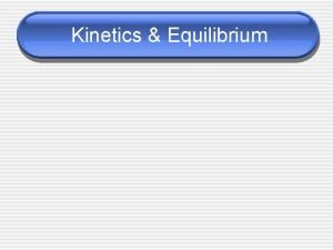 Kinetics Equilibrium Chemical Kinetics The area of chemistry