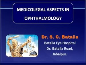MEDICOLEGAL ASPECTS IN OPHTHALMOLOGY Dr S C Batalia