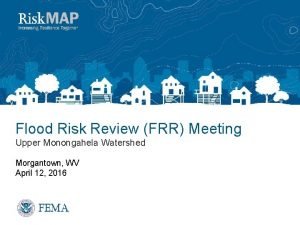 Flood Risk Review FRR Meeting Upper Monongahela Watershed