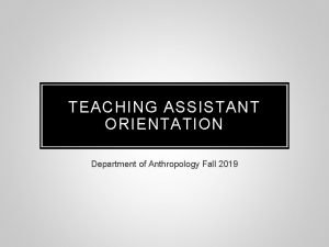 TEACHING ASSISTANT ORIENTATION Department of Anthropology Fall 2019