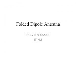 Folded Dipole Antenna BHAVIN V KAKANI ITNU Introduction